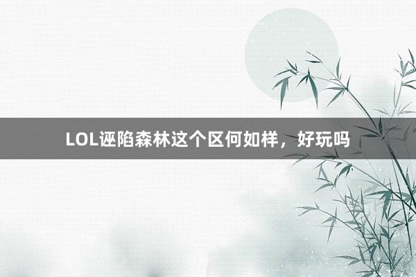 LOL诬陷森林这个区何如样，好玩吗