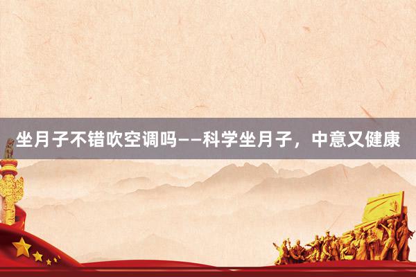 坐月子不错吹空调吗——科学坐月子，中意又健康