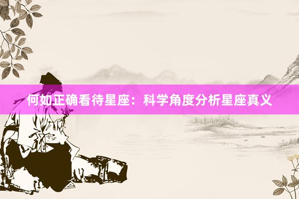何如正确看待星座：科学角度分析星座真义