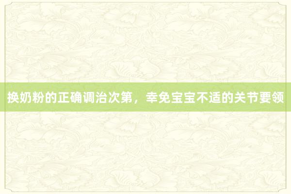 换奶粉的正确调治次第，幸免宝宝不适的关节要领