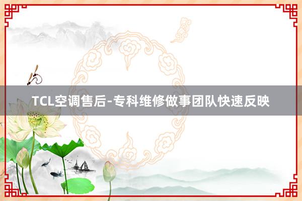 TCL空调售后-专科维修做事团队快速反映