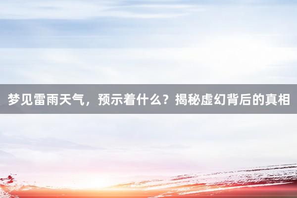 梦见雷雨天气，预示着什么？揭秘虚幻背后的真相