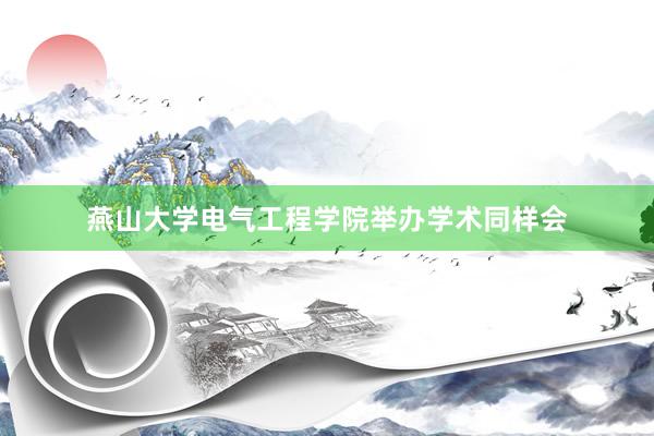 燕山大学电气工程学院举办学术同样会