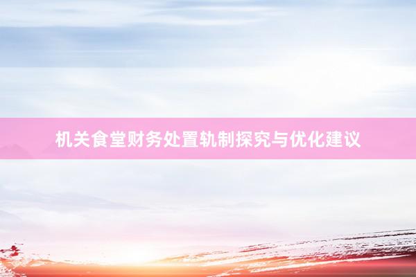 机关食堂财务处置轨制探究与优化建议