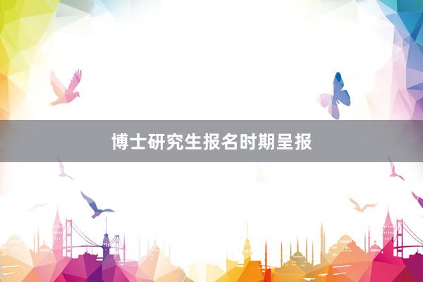 博士研究生报名时期呈报