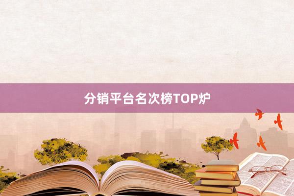 分销平台名次榜TOP炉