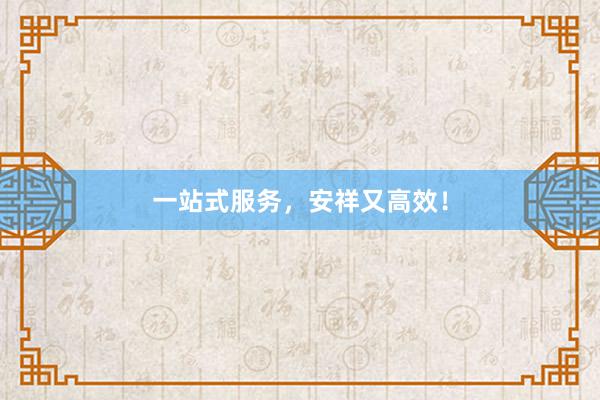 一站式服务，安祥又高效！